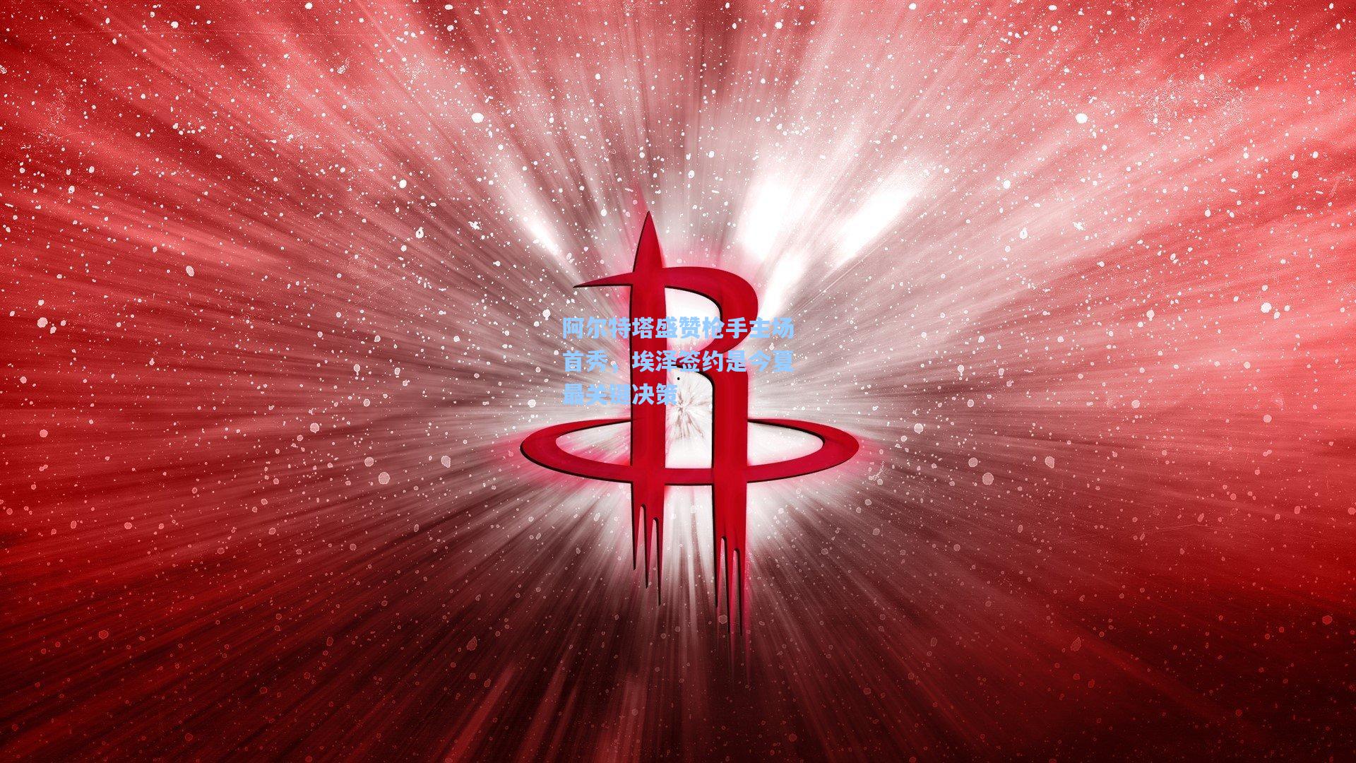 阿尔特塔盛赞枪手主场首秀，埃泽签约是今夏最关键决策