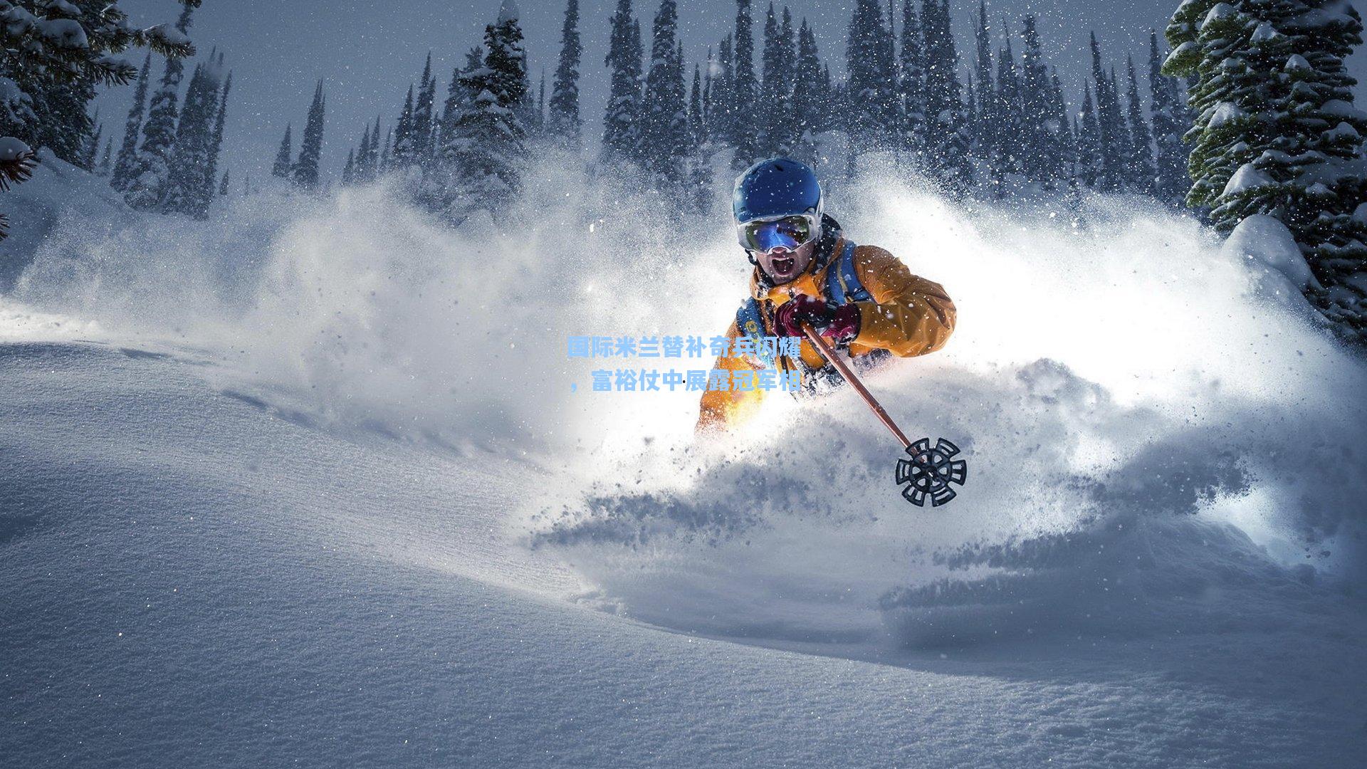 国际米兰替补奇兵闪耀，富裕仗中展露冠军相