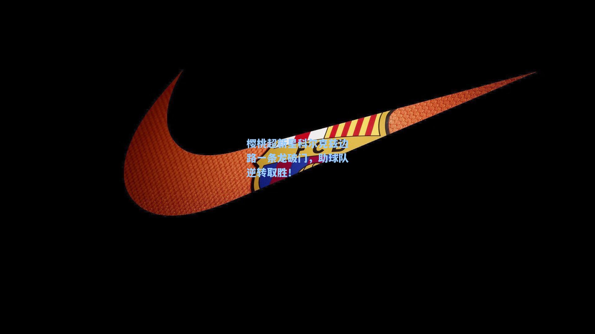 樱桃超新星科尔克兹边路一条龙破门,助球队逆转取胜!