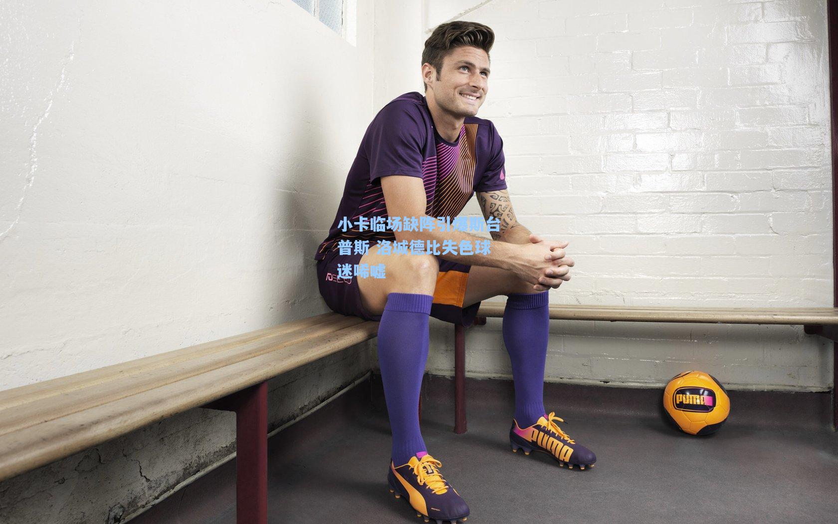 小卡临场缺阵引爆斯台普斯 洛城德比失色球迷唏嘘