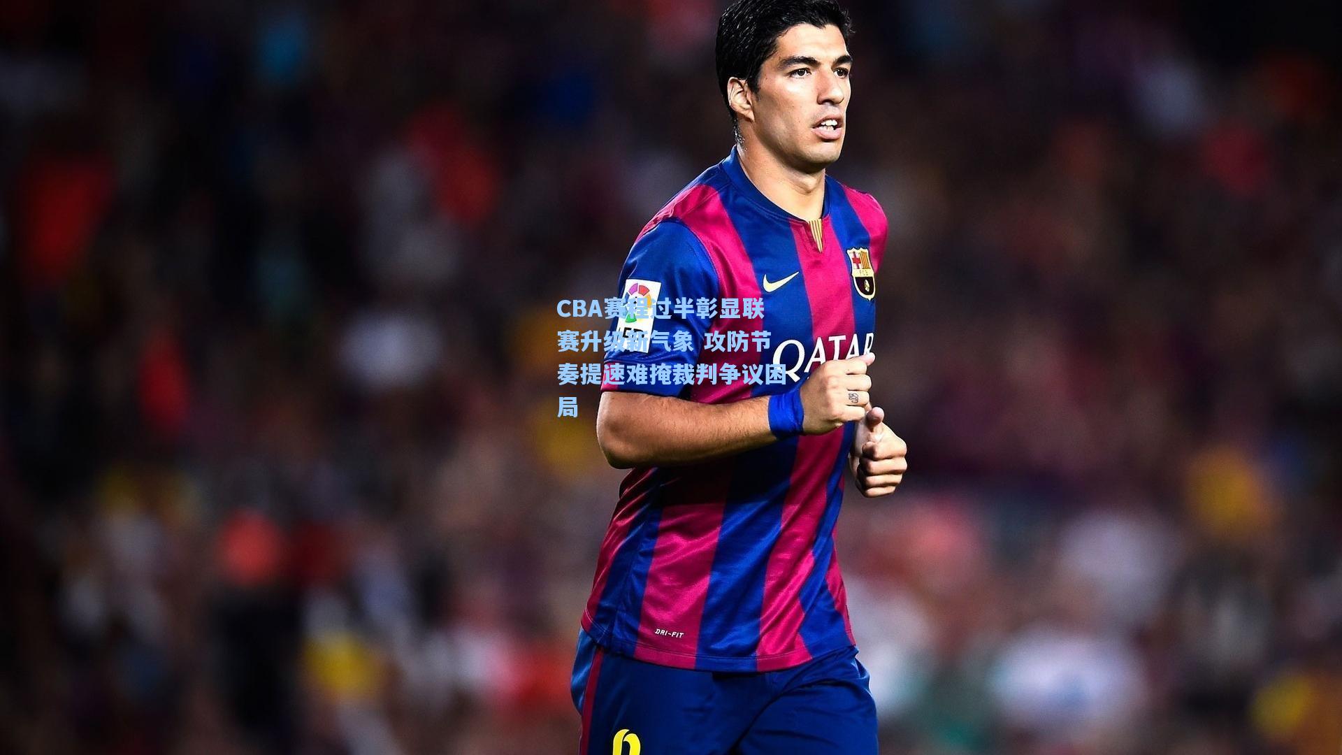 CBA赛程过半彰显联赛升级新气象 攻防节奏提速难掩裁判争议困局