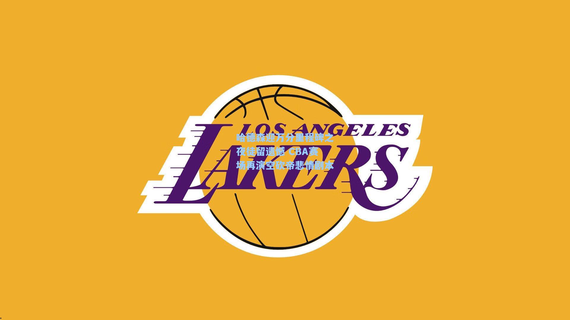 哈德森迎万分里程碑之夜徒留遗憾 CBA赛场再演空砍帝悲情剧本