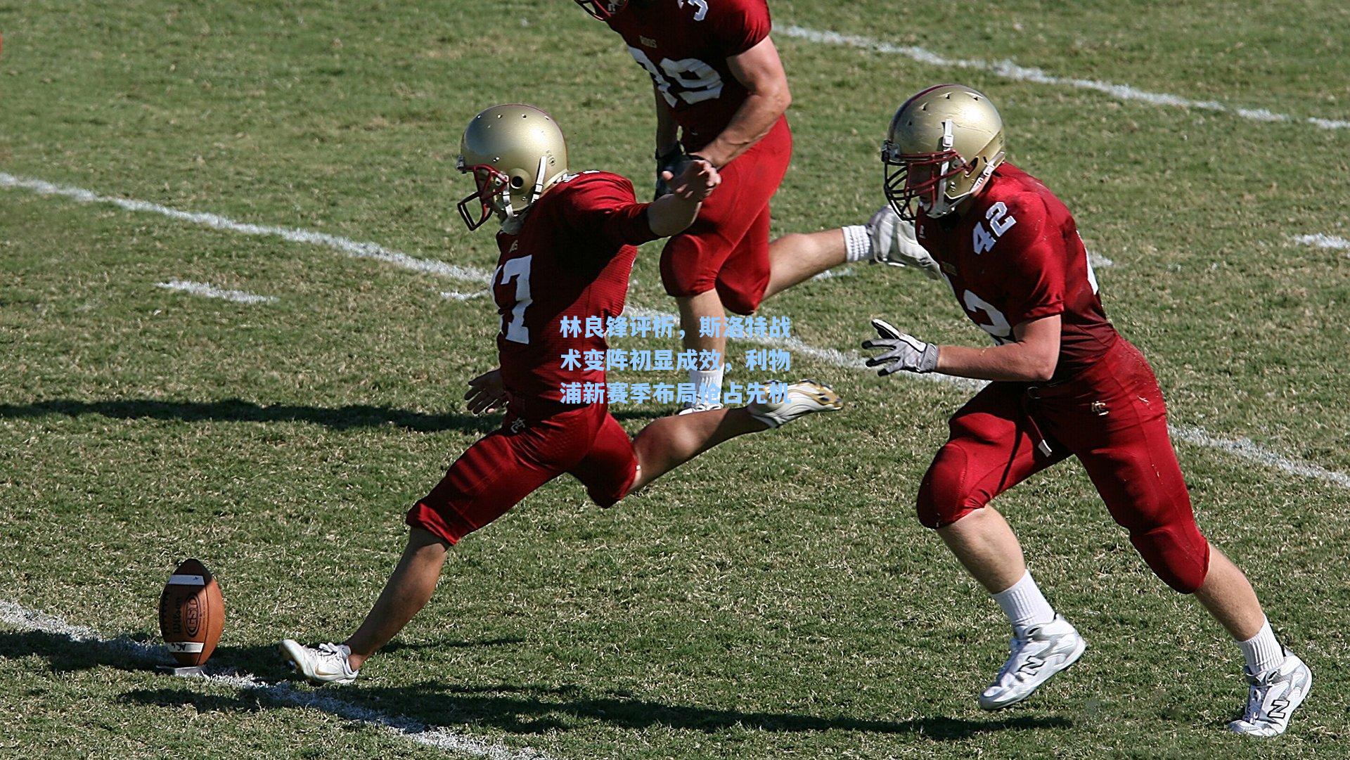 林良锋评析，斯洛特战术变阵初显成效，利物浦新赛季布局抢占先机