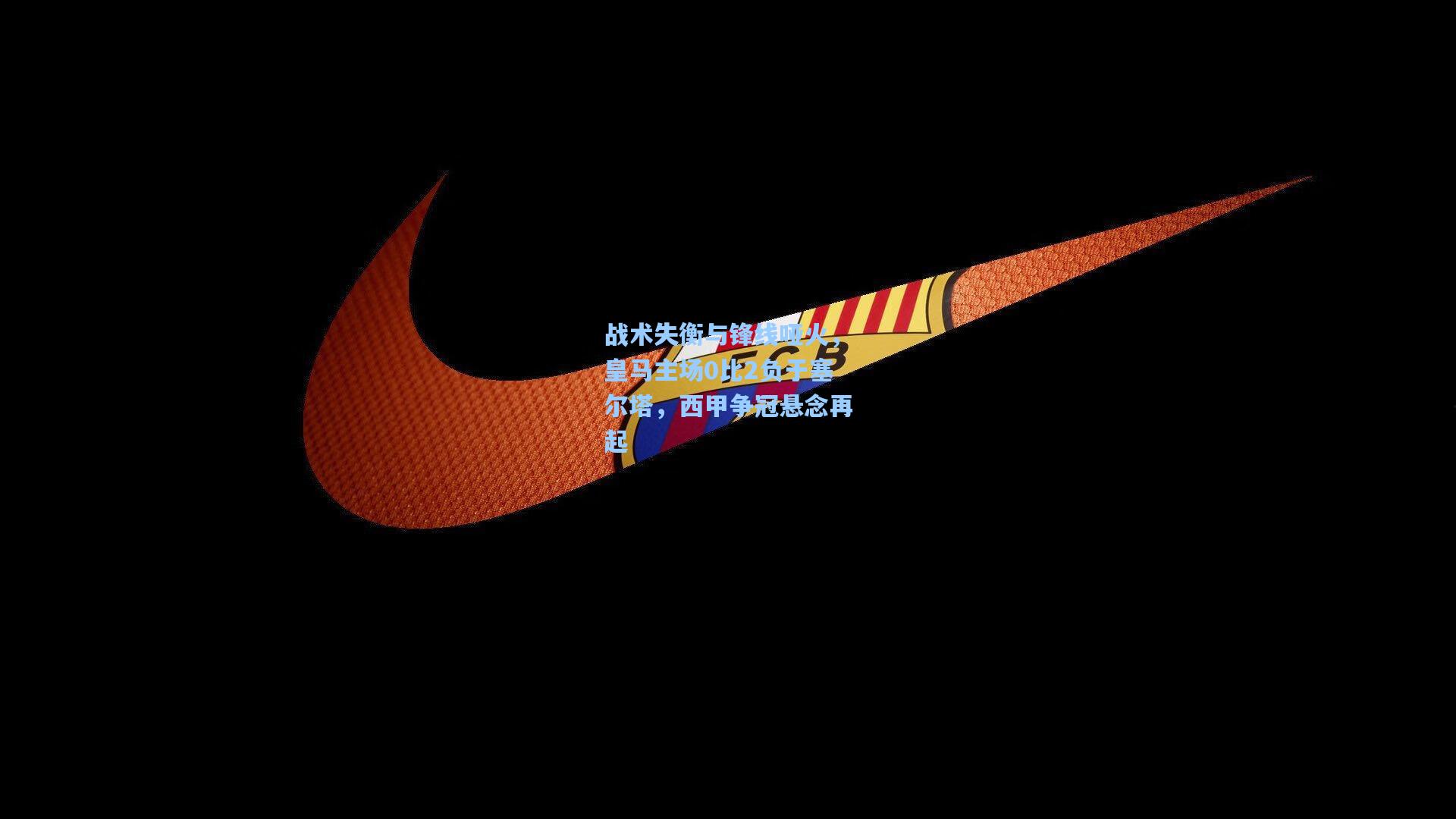 战术失衡与锋线哑火，皇马主场0比2负于塞尔塔，西甲争冠悬念再起