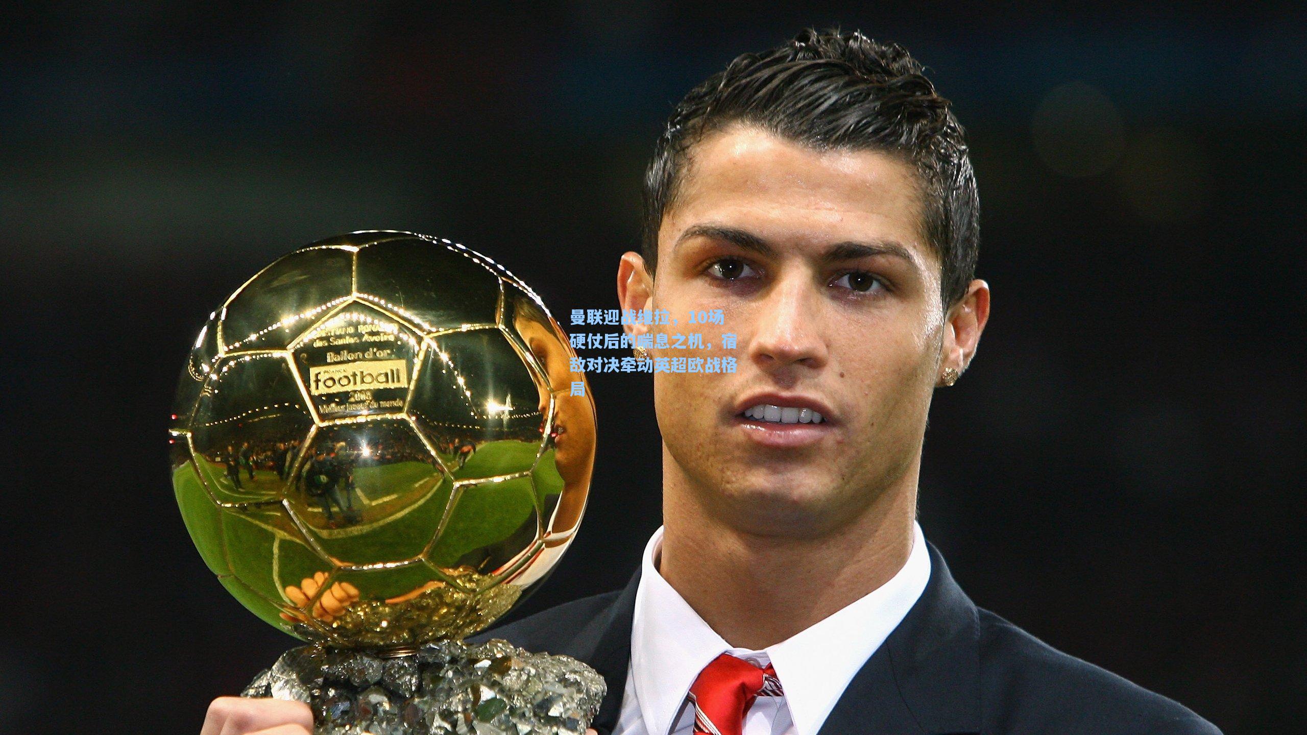 曼联迎战维拉，10场硬仗后的喘息之机，宿敌对决牵动英超欧战格局