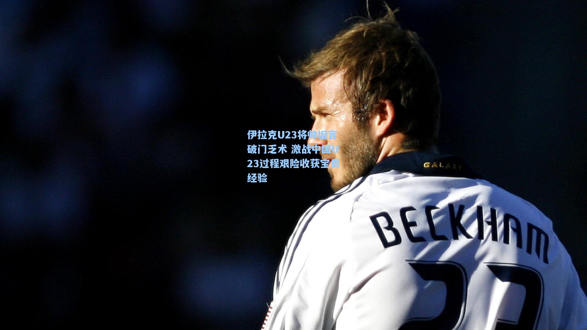 【b体育app】伊拉克U23将帅坦言破门乏术 激战中国U23过程艰险收获宝贵经验